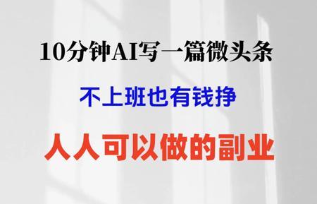 10分钟AI写一篇微头条,轻松变现200+,人人可做的副业